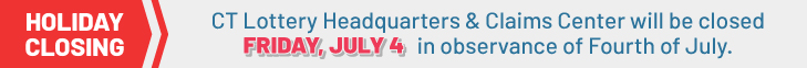 CT Lottery Headquarters & Claims Center will be closed FRIDAY, JULY 4 in observance of Fourth of July.